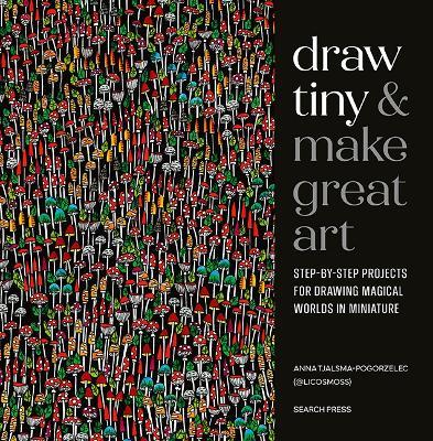 Draw Tiny & Make Great Art: Step-By-Step Projects for Drawing Magical Worlds in Miniature - Anna Tjalsma-Pogorzelec - cover