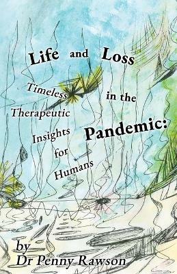 Life and Loss in the Pandemic: Timeless Therapeutic Insights for Humans - Penny Rawson - cover
