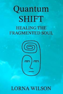 Quantum SHIFT: Healing the Fragmented Soul - Lorna Wilson - cover
