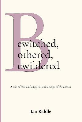 Bewitched, Bothered, Bewildered: A tale of love and anguish, with a tinge of the absurd - Ian Riddle - cover
