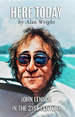 Here Today: John Lennon in the 21st Century - Alan Wright - cover