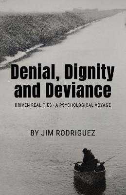 Denial, Dignity and Deviance: Driven Realities - A Psychological Voyage - Jim Rodriguez - cover