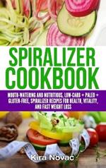 Spiralizer Cookbook: Mouth-Watering and Nutritious Low Carb + Paleo + Gluten-Free Spiralizer Recipes for Health, Vitality, and Weight Loss
