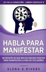 Habla para manifestar: Un desafio de seis dias de dialogo positivo para manifestar la vida de tus suenos