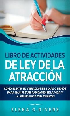 Libro de actividades de ley de la atracción: Cómo elevar tu vibración en 5 días o menos para manifestar la vida y la abundancia que mereces - Elena G Rivers - cover