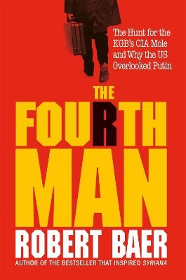 The Fourth Man: The Hunt for the KGB’s CIA Mole and Why the US Overlooked Putin - Robert Baer - cover