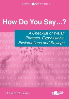 How Do You Say...? - A checklist of Welsh phrases, expressions, exclamations and sayings: A checklist of Welsh phrases, expressions, exclamations and sayings - D. Geraint Lewis - cover