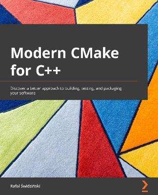 Modern CMake for C++: Discover a better approach to building, testing, and packaging your software - Rafal Swidzinski - cover