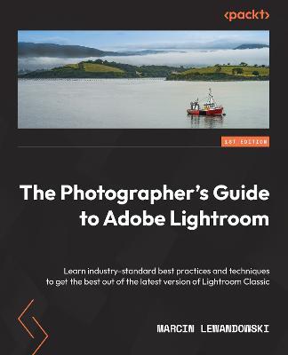 The Photographer's Guide to Lightroom: Learn industry-standard best practices and techniques to get the best out of the latest version of Lightroom Classic - Marcin Lewandowski - cover