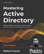 Mastering Active Directory: Design, deploy, and protect Active Directory Domain Services for Windows Server 2022, 3rd Edition