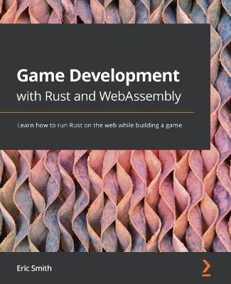 Game Development with Rust and WebAssembly: Learn how to run Rust on the web while building a game - Eric Smith - cover