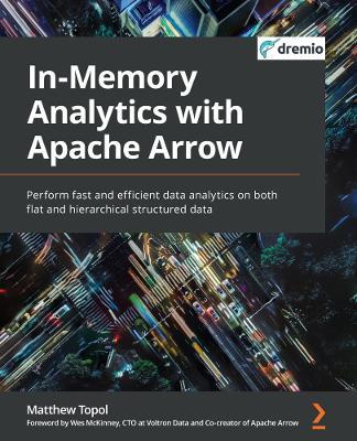 In-Memory Analytics with Apache Arrow: Perform fast and efficient data analytics on both flat and hierarchical structured data - Matthew Topol - cover