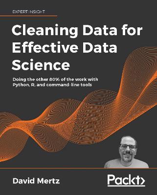 Cleaning Data for Effective Data Science: Doing the other 80% of the work with Python, R, and command-line tools - David Mertz - cover