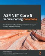 ASP.NET Core 5 Secure Coding Cookbook: Practical recipes for tackling vulnerabilities in your ASP.NET web applications