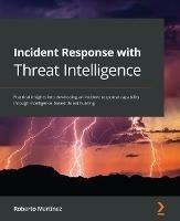 Incident Response with Threat Intelligence: Practical insights into developing an incident response capability through intelligence-based threat hunting - Roberto Martinez - cover