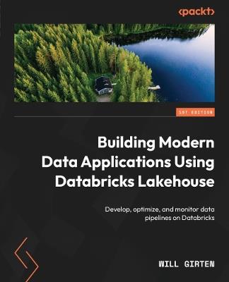 Building Modern Data Applications Using Databricks Lakehouse: Develop, optimize, and monitor data pipelines on Databricks - Will Girten - cover