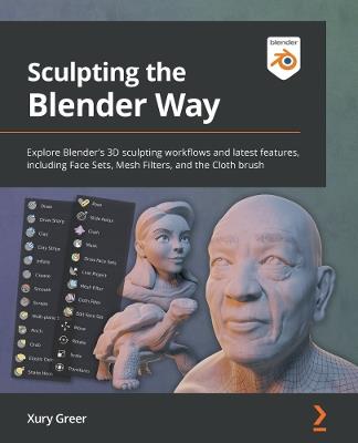 Sculpting the Blender Way: Explore Blender's 3D sculpting workflows and latest features, including Face Sets, Mesh Filters, and the Cloth brush - Xury Greer - cover