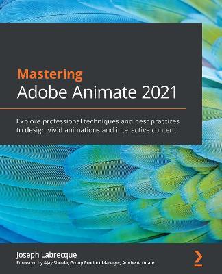 Mastering Adobe Animate 2021: Explore professional techniques and best practices to design vivid animations and interactive content - Joseph Labrecque - cover