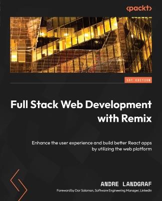 Full Stack Web Development with Remix: Enhance the user experience and build better React apps by utilizing the web platform - Andre Landgraf - cover