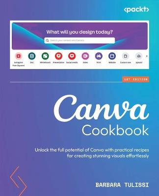 Canva Cookbook: Unlock the full potential of Canva with practical recipes for creating stunning visuals effortlessly - Barbara Tulissi - cover