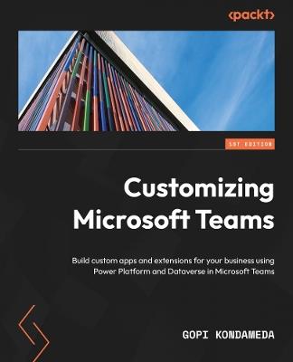 Customizing Microsoft Teams: Build custom apps and extensions for your business using Power Platform and Dataverse in Microsoft Teams - Gopi Kondameda - cover