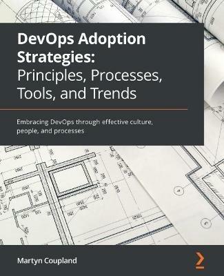 DevOps Adoption Strategies: Principles, Processes, Tools, and Trends: Embracing DevOps through effective culture, people, and processes - Martyn Coupland,Decio Ferreira - cover