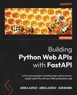 Building Python Web APIs with FastAPI: A fast-paced guide to building high-performance, robust web APIs with very little boilerplate code