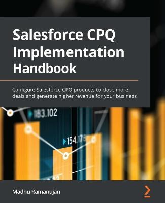 Salesforce CPQ Implementation Handbook: Configure Salesforce CPQ products to close more deals and generate higher revenue for your business - Madhu Ramanujan - cover