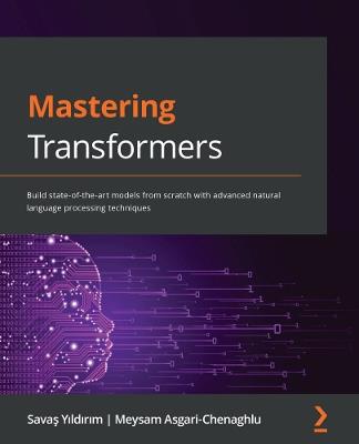 Mastering Transformers: Build state-of-the-art models from scratch with advanced natural language processing techniques - Savas Yildirim,Meysam Asgari-Chenaghlu - cover