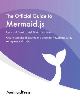 The Official Guide to Mermaid.js: Create complex diagrams and beautiful flowcharts easily using text and code - Knut Sveidqvist,Ashish Jain - cover