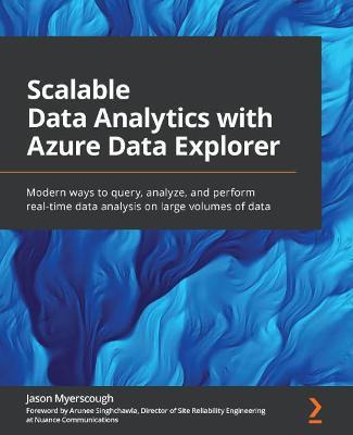 Scalable Data Analytics with Azure Data Explorer: Modern ways to query, analyze, and perform real-time data analysis on large volumes of data - Jason Myerscough,Arunee Singhchawla - cover