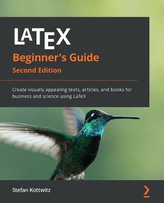 LaTeX Beginner's Guide: Create visually appealing texts, articles, and books for business and science using LaTeX - Stefan Kottwitz - cover