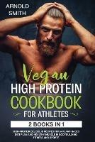 Vegan High-Protein Cookbook for Athletes: 2 Books In 1 High-Protein Delicious Recipes For A Plant-Based Diet Plan And Healthy Muscle In Bodybuilding, Fitness And Sports