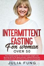 Intermittent Fasting for Women Over 50: The Ultimate Guide For Fast And Easy Weight Loss. Burning Fat For An Aging Woman, Support Hormones, Detox Body With Intermittent Fasting And Autophagy.