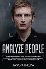 Analyze People: How to analyze people guide. Discover the secrets and techniques of manipulation for mind control and persuasion. Speed Reading Their Body Language and Behavior
