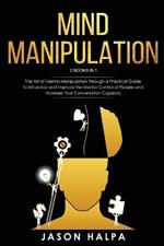 Mind Manipulation: 2 Books in 1. The Art of Mental Manipulation Through a Pratical Guide to Influence and Improve the Mental Control of People and Increase Your Conversation Capacity