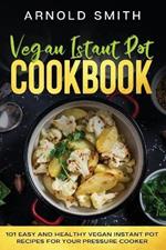 Vegan Instant Pot Cookbook: 101 Easy And Healthy Vegan Instant Pot Recipes for Your Pressure Cooker