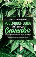 Foolproof Guide to Growing Cannabis: Complete Beginner's Guide to Indoor and Outdoor Marijuana Cultivation for Personal and Medical Use, Grass Roots, Marijuana Growing Secrets