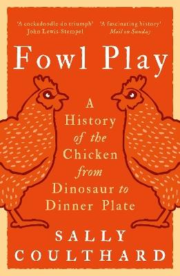 Fowl Play: A History of the Chicken from Dinosaur to Dinner Plate - Sally Coulthard - cover