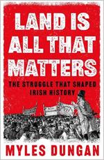 Land Is All That Matters: The Struggle That Shaped Irish History