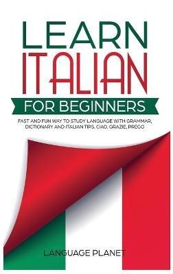 Learn Italian for Beginners: Fast and fun way to study language with grammar, dictionary and Italian tips. Ciao, Grazie, Prego. - Language Planet - cover