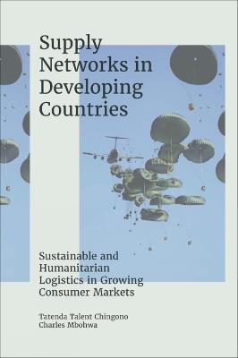 Supply Networks in Developing Countries: Sustainable and Humanitarian Logistics in Growing Consumer Markets - Tatenda Talent Chingono,Charles Mbohwa - cover