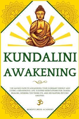Kundalini Awakening: The Sacred Path to Awakening Your Dormant Energy and Living a Meaningful Life. 8 Guided Meditations For Chakra Healing, Opening the Third Eye, and Developing Psychic Abilities - Mindfulness Academy - cover