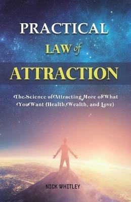Practical Law of Attraction: The Science of Attracting More of What You Want (Health, Wealth, and Love) - Nick Whitley - cover