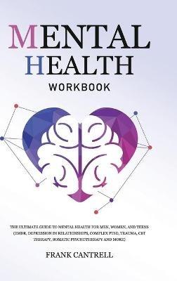 Mental Health Workbook: The Ultimate Guide to Mental Health for Men, Women, and Teens (EMDR, Depression in Relationships, Complex PTSD, Trauma, CBT Therapy, Somatic Psychotherapy and More) - Frank Cantrell - cover