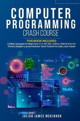 Computer Programming Crash Course: 7 Books in 1- Coding Languages for Beginners: C++, C#, SQL, Python, Data Science for Python, Raspberry pi and Arduino. Teach Yourself to Code. Learn Faster. - Julian James McKinnon - cover