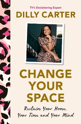 Change Your Space: Reclaim Your Home, Your Time and Your Mind - Dilly Carter - cover