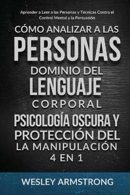 Como Analizar a las Personas, Dominio del Lenguaje Corporal, Psicologia Oscura y Proteccion del la Manipulacion 4 en 1: Aprender a Leer a las Personas y Tecnicas Contra el Control Mental y la Persuasion - Wesley Armstrong - cover