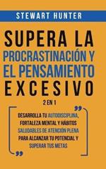 Supera la Procrastinación y el pensamiento excesivo 2 en 1: Desarrolla tu autodisciplina, fortaleza mental y hábitos saludables de Atención Plena para alcanzar tu potencial y superar tus metas