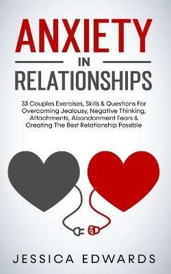 Anxiety In Relationships: 33 Couples Exercises, Skills& Questions For Overcoming Jealousy, Negative Thinking, Attachments, Abandonment Fears & Creating The Best Relationship Possible - Jessica Edwards - cover